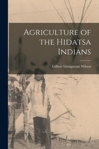Agriculture Of The Hidatsa Indians Agriculture Of The Hidatsa Indians