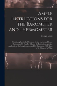 Ample Instructions For The Barometer And Thermometer: Containing Particular Directions For The Marine And House Barometers, Or Weather Glasses; The ... Barometer; With Rules To Be Observed In Using Ample Instructions For The Barometer And Thermometer: Containing Particular Directions For The Marine And House Barometers, Or Weather Glasses; The ... Barometer; With Rules To Be Observed In Using