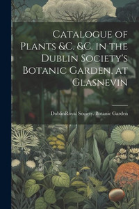 Catalogue Of Plants &C. &C. In The Dublin Society's Botanic Garden, At Glasnevin