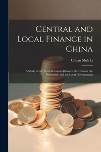 Central And Local Finance In China; A Study Of The Fiscal Relations Between The Central, The Provincial, And The Local Governments Central And Local Finance In China; A Study Of The Fiscal Relations Between The Central, The Provincial, And The Local Governments