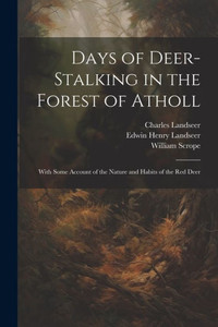 Days Of Deer-Stalking In The Forest Of Atholl: With Some Account Of The Nature And Habits Of The Red Deer Days Of Deer-Stalking In The Forest Of Atholl: With Some Account Of The Nature And Habits Of The Red Deer