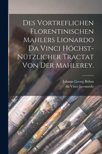 Des Vortreflichen Florentinischen Mahlers Lionardo Da Vinci H?hst-N·zlicher Tractat Von Der Mahlerey. (German Edition)