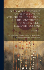 Die Exakte Aufdeckung Des Fundaments Der Sittlichkeit Und Religion Und Die Konstruktion Der Welt Aus Den Elementen Des Kant: Eine Erhebung Der Kritik ... Range Der Naturwissenschaft (German Edition) Die Exakte Aufdeckung Des Fundaments Der Sittlichkeit Und Religion Und Die Konstruktion Der Welt Aus Den Elementen Des Kant: Eine Erhebung Der Kritik ... Range Der Naturwissenschaft (German Edition)