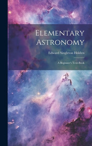 Elementary Astronomy; A Beginner's Text-Book Elementary Astronomy; A Beginner's Text-Book