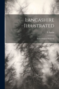 Lancashire Illustrated: From Original Drawings Lancashire Illustrated: From Original Drawings