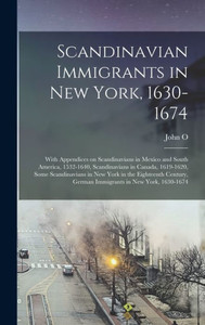 Scandinavian Immigrants In New York, 1630-1674; With Appendices On Scandinavians In Mexico And South America, 1532-1640, Scandinavians In Canada, ... German Immigrants In New York, 1630-1674