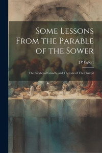 Some Lessons From The Parable Of The Sower: The Parabel Of Growth, And The Law Of The Harvest Some Lessons From The Parable Of The Sower: The Parabel Of Growth, And The Law Of The Harvest