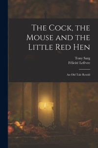 The Cock, The Mouse And The Little Red Hen: An Old Tale Retold