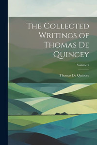 The Collected Writings Of Thomas De Quincey; Volume 2 The Collected Writings Of Thomas De Quincey; Volume 2