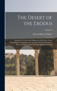 The Desert Of The Exodus: Journeys On Foot In The Wilderness Of The Forty Years' Wanderings: Undertaken In Connexion With The Ordnance Survey Of Sinai, And The Palestine Exploration Fund; Volume 2 The Desert Of The Exodus: Journeys On Foot In The Wilderness Of The Forty Years' Wanderings: Undertaken In Connexion With The Ordnance Survey Of Sinai, And The Palestine Exploration Fund; Volume 2