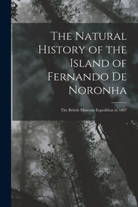 The Natural History Of The Island Of Fernando De Noronha: The British Museum Expedition In 1887