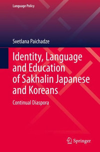 Identity, Language And Education Of Sakhalin Japanese And Koreans: Continual Diaspora (Language Policy, 31)