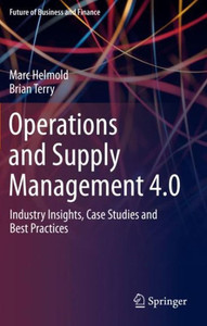 Operations And Supply Management 4.0: Industry Insights, Case Studies And Best Practices (Future Of Business And Finance)