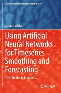 Using Artificial Neural Networks For Timeseries Smoothing And Forecasting: Case Studies In Economics (Studies In Computational Intelligence, 979)