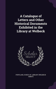 A Catalogue Of Letters And Other Historical Documents Exhibited In The Library At Welbeck A Catalogue Of Letters And Other Historical Documents Exhibited In The Library At Welbeck