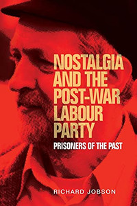 Nostalgia And The Post-War Labour Party: Prisoners Of The Past Nostalgia And The Post-War Labour Party: Prisoners Of The Past