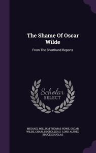 The Shame Of Oscar Wilde: From The Shorthand Reports The Shame Of Oscar Wilde: From The Shorthand Reports