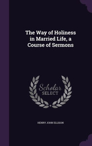 The Way Of Holiness In Married Life, A Course Of Sermons