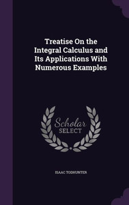 Treatise On The Integral Calculus And Its Applications With Numerous Examples Treatise On The Integral Calculus And Its Applications With Numerous Examples