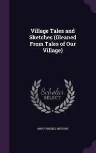 Village Tales And Sketches (Gleaned From Tales Of Our Village) Village Tales And Sketches (Gleaned From Tales Of Our Village)