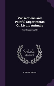 Vivisections And Painful Experiments On Living Animals: Their Unjustifiability Vivisections And Painful Experiments On Living Animals: Their Unjustifiability