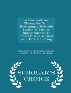 A Blueprint For Closing The Gap: Developing A Statewide System Of Service, Improvements For Students Who Are Deaf And Hard Of Hearing - Scholar's Choice Edition