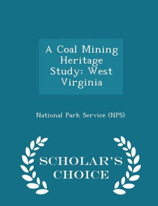 A Coal Mining Heritage Study: West Virginia - Scholar's Choice Edition A Coal Mining Heritage Study: West Virginia - Scholar's Choice Edition