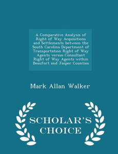 A Comparative Analysis Of Right Of Way Acquisitions And Settlements Between The South Carolina Department Of Transportation Right Of Way Agents Versus ... Jasper Counties - Scholar's Choice Edition