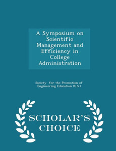 A Symposium On Scientific Management And Efficiency In College Administration - Scholar's Choice Edition A Symposium On Scientific Management And Efficiency In College Administration - Scholar's Choice Edition