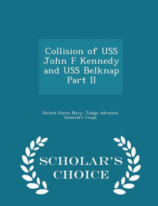 Collision Of Uss John F Kennedy And Uss Belknap Part Ii - Scholar's Choice Edition