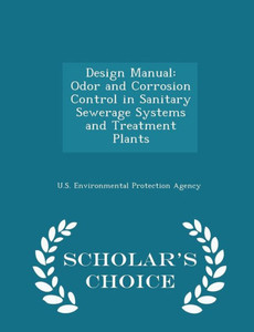 Design Manual: Odor And Corrosion Control In Sanitary Sewerage Systems And Treatment Plants - Scholar's Choice Edition