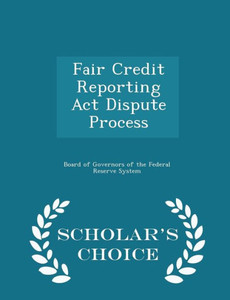 Fair Credit Reporting Act Dispute Process - Scholar's Choice Edition Fair Credit Reporting Act Dispute Process - Scholar's Choice Edition