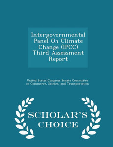 Intergovernmental Panel On Climate Change (Ipcc) Third Assessment Report - Scholar's Choice Edition Intergovernmental Panel On Climate Change (Ipcc) Third Assessment Report - Scholar's Choice Edition