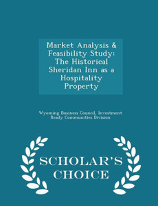 Market Analysis & Feasibility Study: The Historical Sheridan Inn As A Hospitality Property - Scholar's Choice Edition