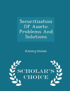 Securitization Of Assets: Problems And Solutions - Scholar's Choice Edition Securitization Of Assets: Problems And Solutions - Scholar's Choice Edition