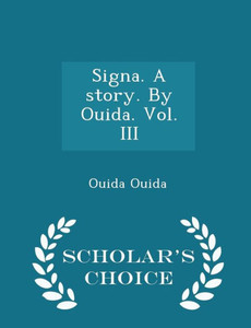 Signa. A Story. By Ouida. Vol. Iii - Scholar's Choice Edition