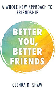 Better You, Better Friends: A Whole New Approach To Friendship Better You, Better Friends: A Whole New Approach To Friendship