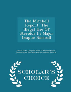 The Mitchell Report: The Illegal Use Of Steroids In Major League Baseball - Scholar's Choice Edition The Mitchell Report: The Illegal Use Of Steroids In Major League Baseball - Scholar's Choice Edition