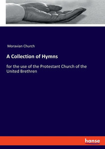 A Collection Of Hymns: For The Use Of The Protestant Church Of The United Brethren A Collection Of Hymns: For The Use Of The Protestant Church Of The United Brethren