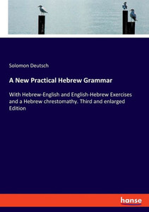 A New Practical Hebrew Grammar: With Hebrew-English And English-Hebrew Exercises And A Hebrew Chrestomathy. Third And Enlarged Edition A New Practical Hebrew Grammar: With Hebrew-English And English-Hebrew Exercises And A Hebrew Chrestomathy. Third And Enlarged Edition