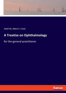 A Treatise On Ophthalmology: For The General Practitioner A Treatise On Ophthalmology: For The General Practitioner