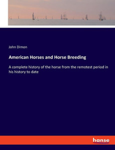 American Horses And Horse Breeding: A Complete History Of The Horse From The Remotest Period In His History To Date