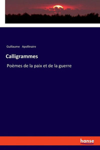 Calligrammes: Poèmes De La Paix Et De La Guerre Calligrammes: Poèmes De La Paix Et De La Guerre