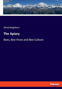 The Apiary: Bees, Bee-Hives And Bee Culture The Apiary: Bees, Bee-Hives And Bee Culture