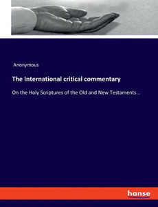 The International Critical Commentary: On The Holy Scriptures Of The Old And New Testaments ..