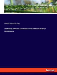 The Powers, Duties And Liabilities Of Towns And Town Officers In Massachusetts The Powers, Duties And Liabilities Of Towns And Town Officers In Massachusetts