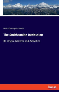 The Smithsonian Institution: Its Origin, Growth And Activities