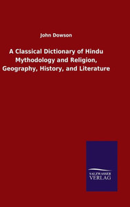 A Classical Dictionary Of Hindu Mythodology And Religion, Geography, History, And Literature A Classical Dictionary Of Hindu Mythodology And Religion, Geography, History, And Literature