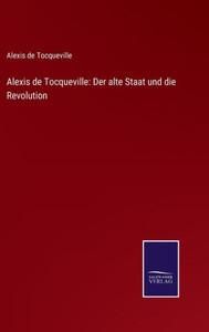 Alexis De Tocqueville: Der Alte Staat Und Die Revolution (German Edition) Alexis De Tocqueville: Der Alte Staat Und Die Revolution (German Edition)