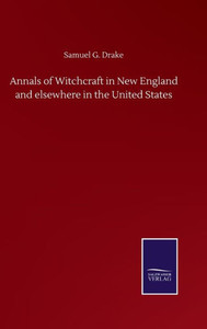 Annals Of Witchcraft In New England And Elsewhere In The United States Annals Of Witchcraft In New England And Elsewhere In The United States